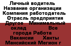 Личный водитель › Название организации ­ Компания-работодатель › Отрасль предприятия ­ Другое › Минимальный оклад ­ 60 000 - Все города Работа » Вакансии   . Ханты-Мансийский,Мегион г.